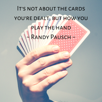 It's not about the cards you're dealt, but how you play the hand ...