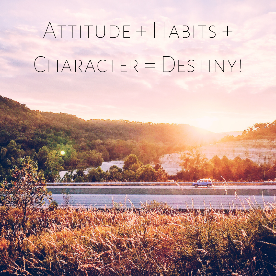 Attitudes + Habits + Character = Destiny!
