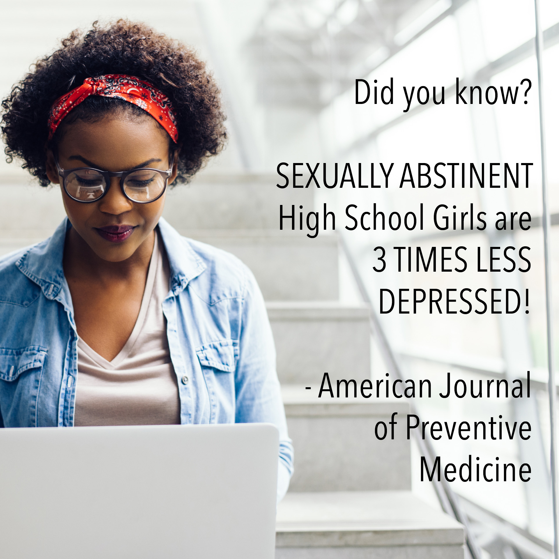 Did you know? SEXUALLY ABSTINENT High School Girls are 3 TIMES LESS DEPRESSED! - American Journal of Preventive Medicine