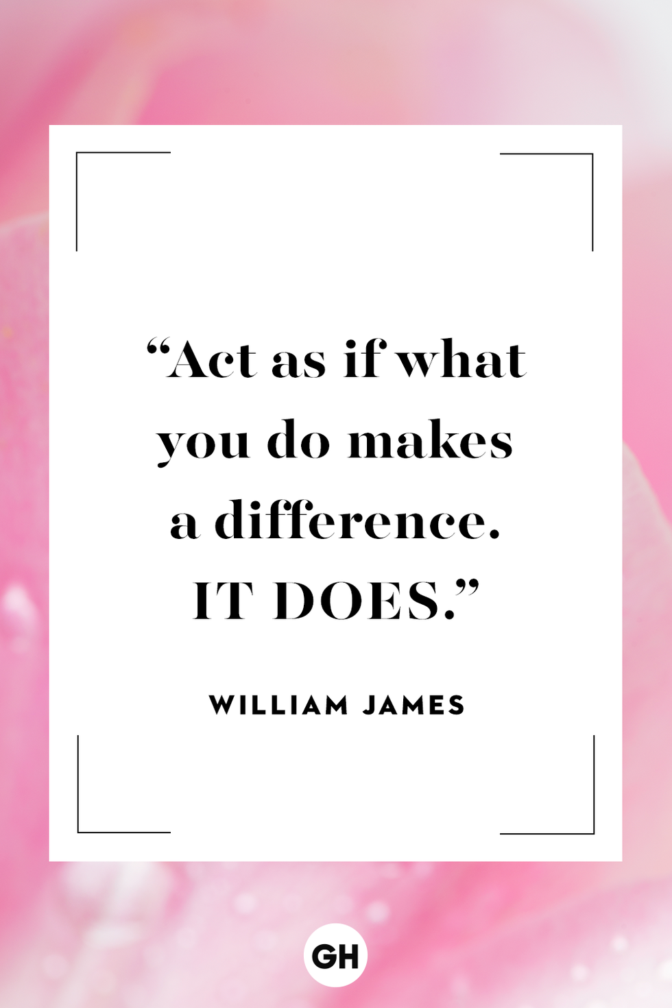 Act as if what you do makes a difference. IT DOES.