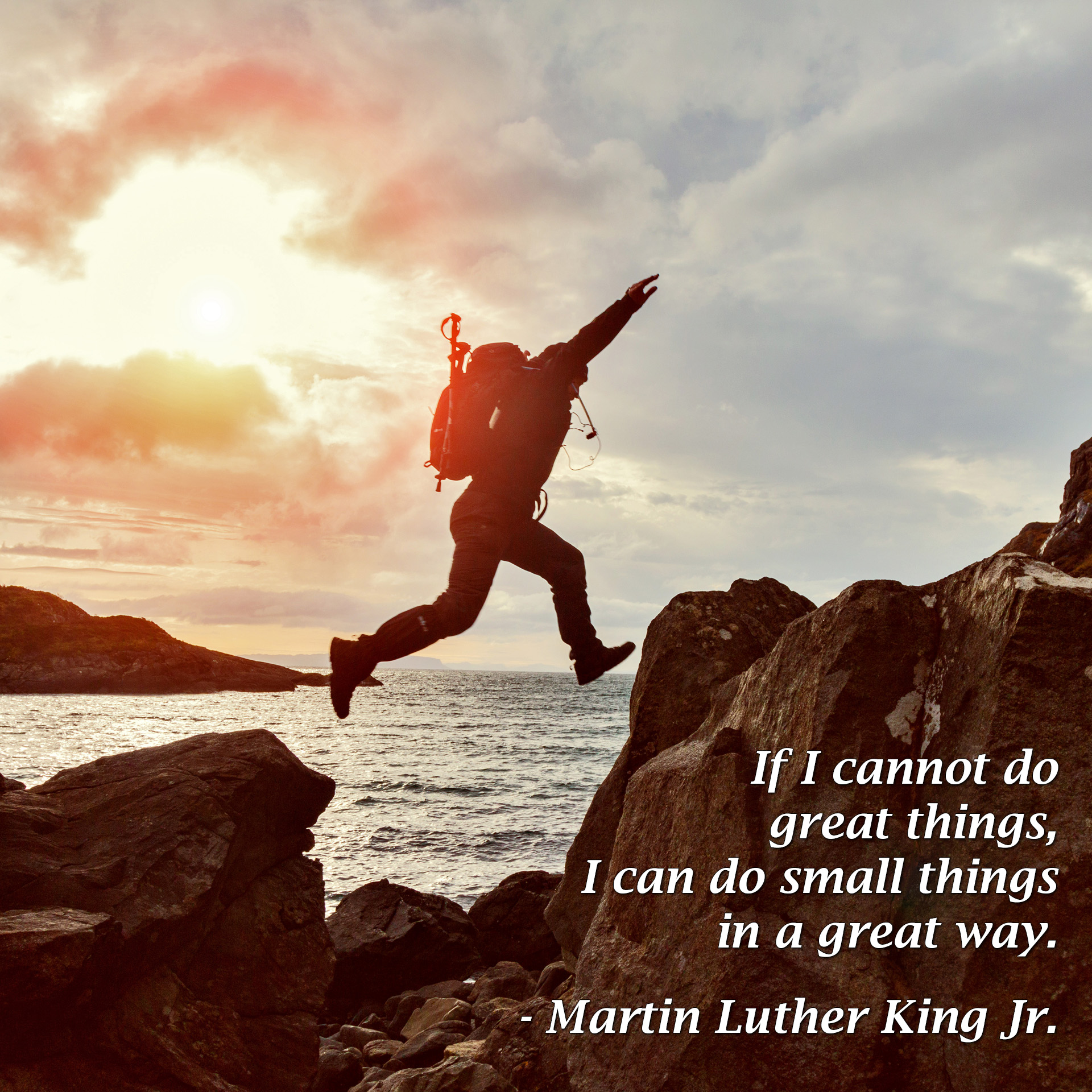 If I cannot do great things, I can do small things in a great way. - Martin Luther King Jr.